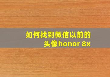 如何找到微信以前的头像honor 8x